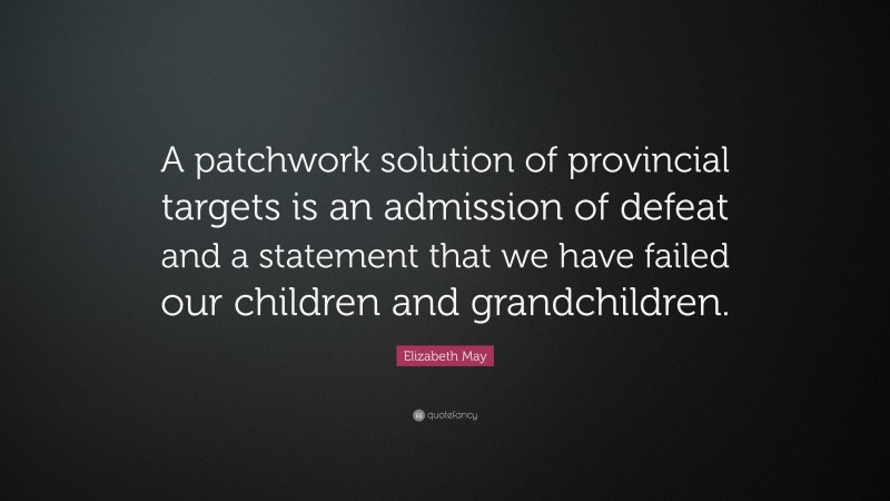Elizabeth May Quote: “A patchwork solution of provincial targets is an admission of defeat and a statement that we have failed our children and grandchildren.”