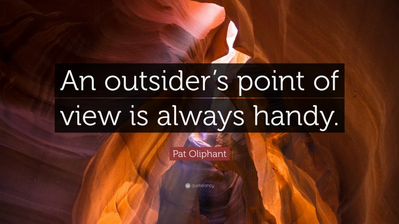 Pat Oliphant Quote: “An outsider’s point of view is always handy.”