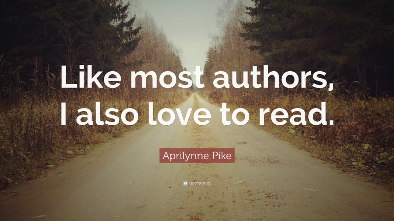 Aprilynne Pike Quote: “Like most authors, I also love to read.”