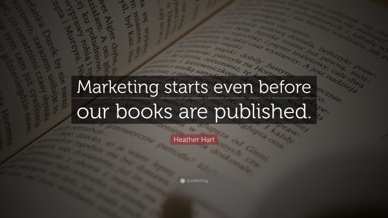 Heather Hart Quote: “Marketing starts even before our books are published.”