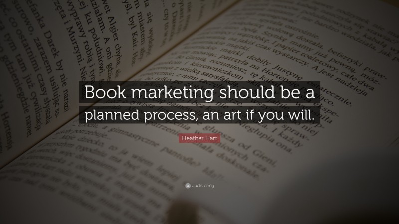 Heather Hart Quote: “Book marketing should be a planned process, an art if you will.”