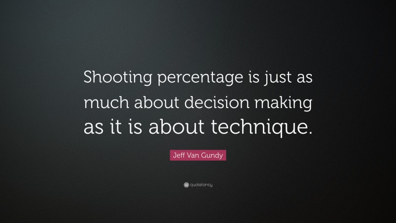 Jeff Van Gundy Quote: “Shooting percentage is just as much about decision making as it is about technique.”
