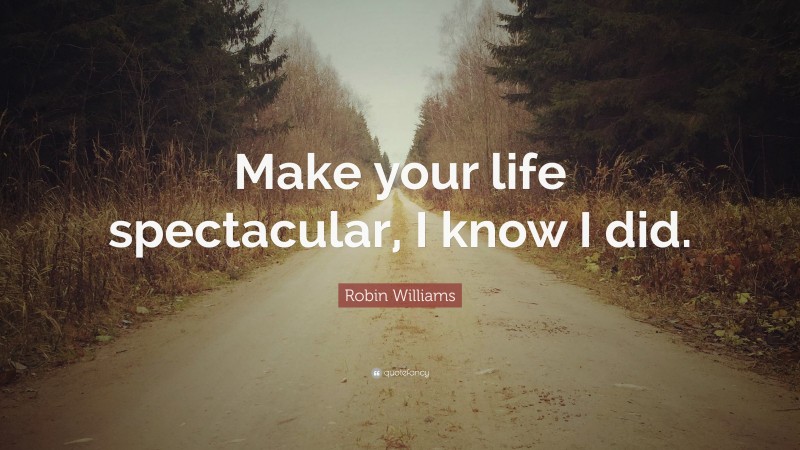 Robin Williams Quote: “Make your life spectacular, I know I did.”