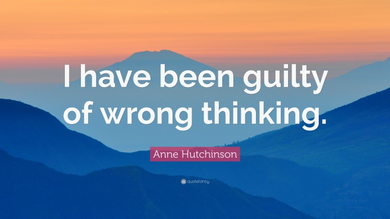 Anne Hutchinson Quote: “I have been guilty of wrong thinking.”