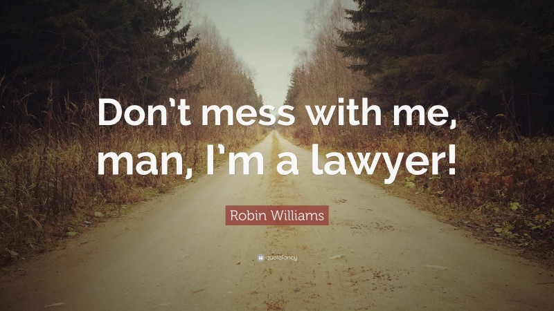 Robin Williams Quote: “Don’t mess with me, man, I’m a lawyer!”