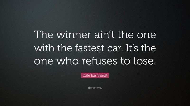 Dale Earnhardt Quote: “The winner ain’t the one with the fastest car. It’s the one who refuses to lose.”