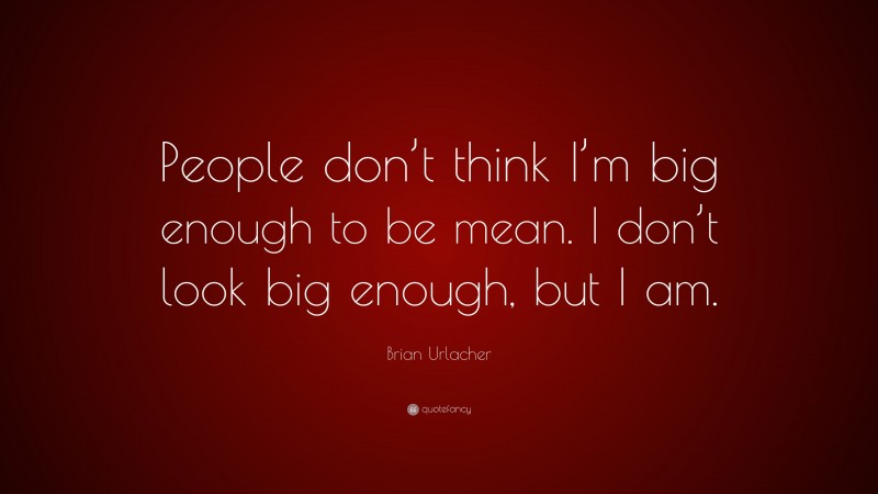 Brian Urlacher Quote: “People don’t think I’m big enough to be mean. I don’t look big enough, but I am.”