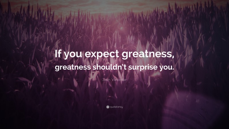 Justin Verlander Quote: “If you expect greatness, greatness shouldn’t surprise you.”