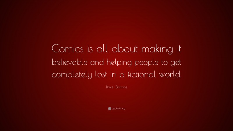 Dave Gibbons Quote: “Comics is all about making it believable and helping people to get completely lost in a fictional world.”