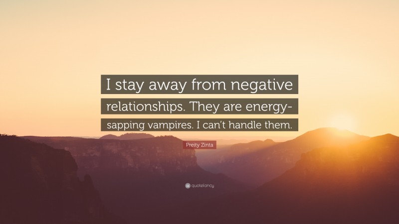 Preity Zinta Quote: “I stay away from negative relationships. They are energy-sapping vampires. I can’t handle them.”