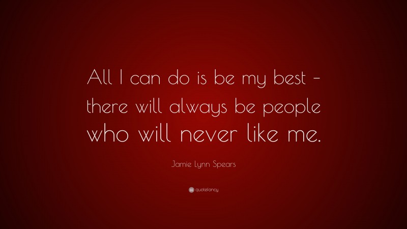 Jamie Lynn Spears Quote: “All I can do is be my best – there will always be people who will never like me.”