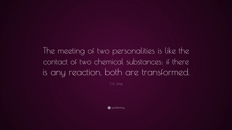 C.G. Jung Quote: “The meeting of two personalities is like the contact of two chemical substances: if there is any reaction, both are transformed.”