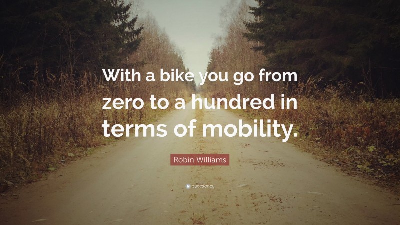 Robin Williams Quote: “With a bike you go from zero to a hundred in terms of mobility.”