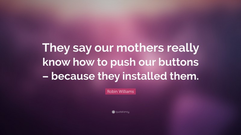 Robin Williams Quote: “They say our mothers really know how to push our buttons – because they installed them.”
