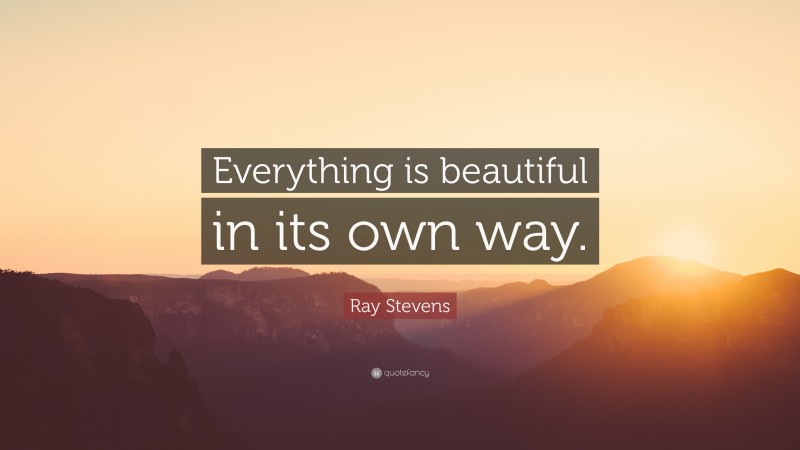 Ray Stevens Quote: “Everything is beautiful in its own way.”