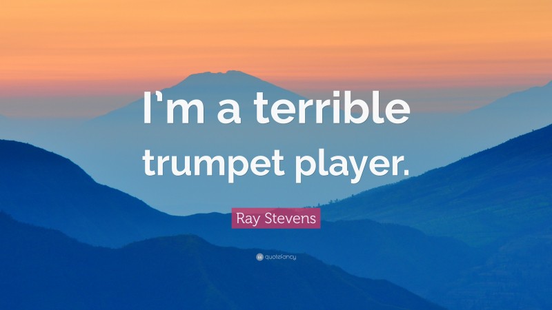 Ray Stevens Quote: “I’m a terrible trumpet player.”