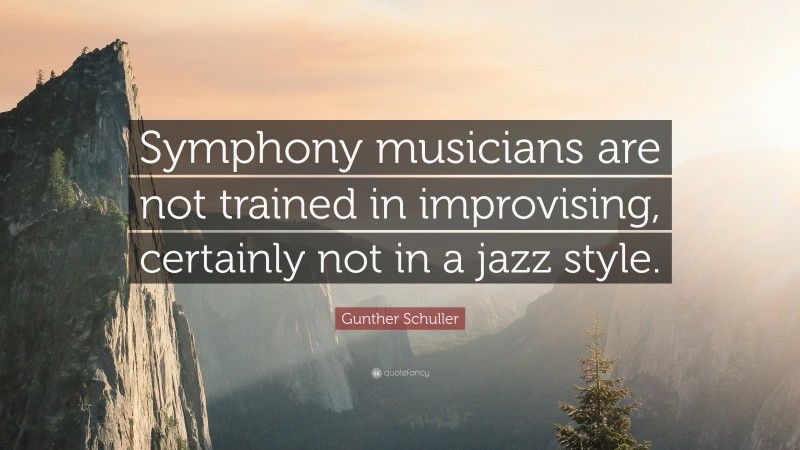 Gunther Schuller Quote: “Symphony musicians are not trained in improvising, certainly not in a jazz style.”