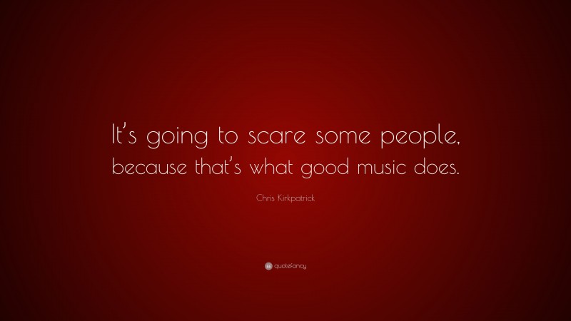 Chris Kirkpatrick Quote: “It’s going to scare some people, because that’s what good music does.”