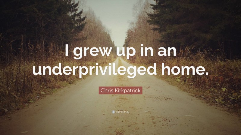Chris Kirkpatrick Quote: “I grew up in an underprivileged home.”