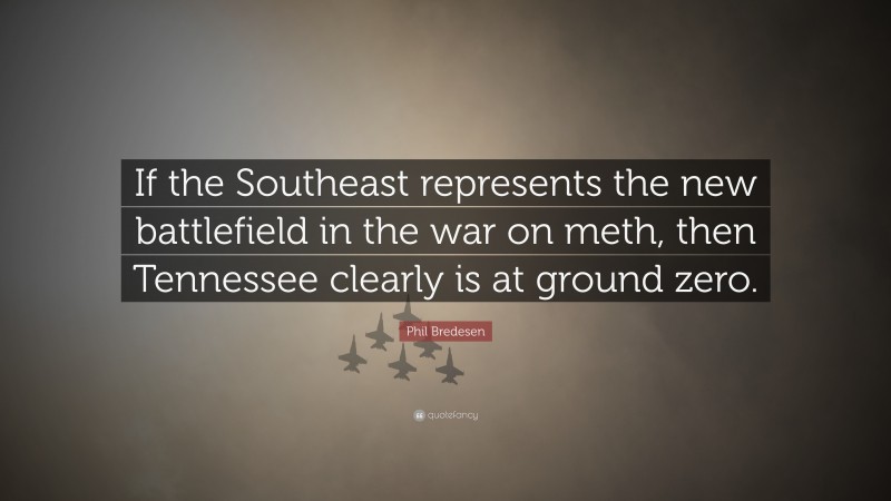 Phil Bredesen Quote: “If the Southeast represents the new battlefield in the war on meth, then Tennessee clearly is at ground zero.”