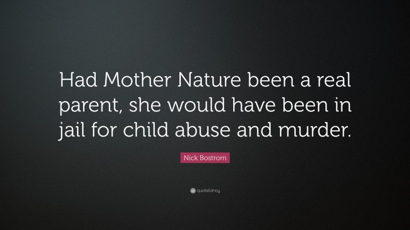 Nick Bostrom Quote: “Had Mother Nature been a real parent, she would have been in jail for child abuse and murder.”