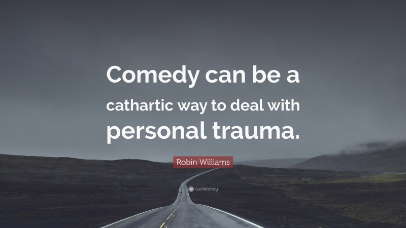 Robin Williams Quote: “Comedy can be a cathartic way to deal with personal trauma.”