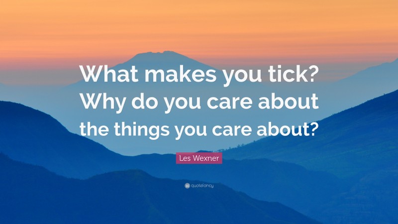 Les Wexner Quote: “What makes you tick? Why do you care about the things you care about?”