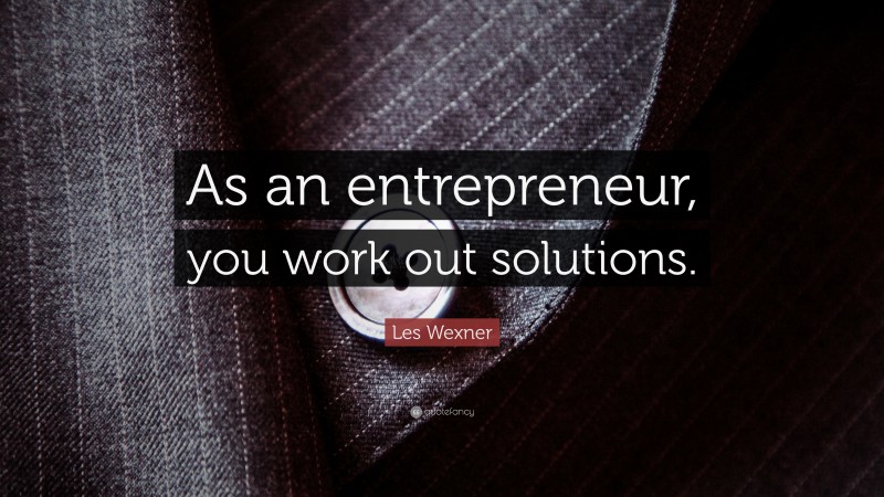 Les Wexner Quote: “As an entrepreneur, you work out solutions.”