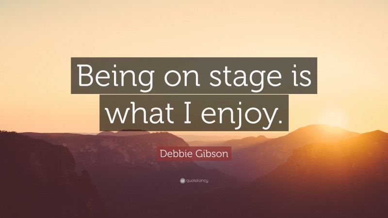 Debbie Gibson Quote: “Being on stage is what I enjoy.”