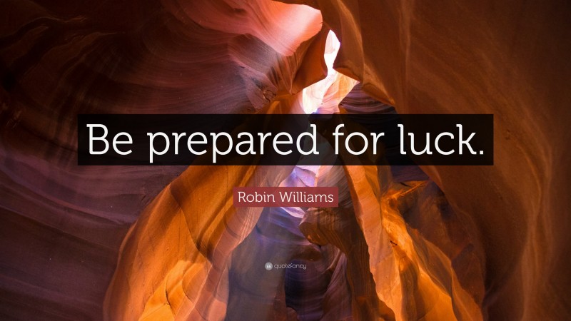 Robin Williams Quote: “Be prepared for luck.”