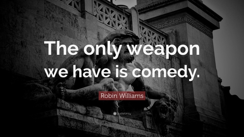 Robin Williams Quote: “The only weapon we have is comedy.”