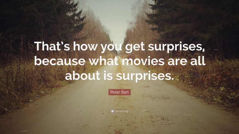 Peter Bart Quote: “That’s how you get surprises, because what movies are all about is surprises.”