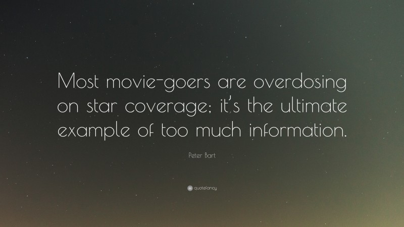 Peter Bart Quote: “Most movie-goers are overdosing on star coverage; it’s the ultimate example of too much information.”