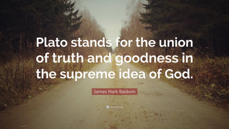 James Mark Baldwin Quote: “Plato stands for the union of truth and goodness in the supreme idea of God.”