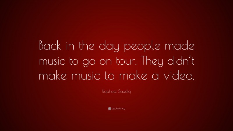Raphael Saadiq Quote: “Back in the day people made music to go on tour. They didn’t make music to make a video.”
