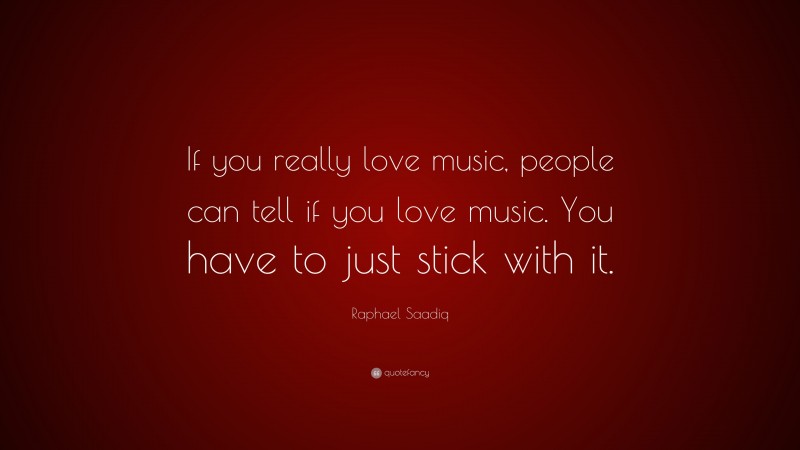 Raphael Saadiq Quote: “If you really love music, people can tell if you love music. You have to just stick with it.”