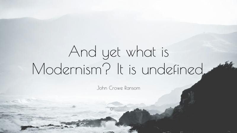John Crowe Ransom Quote: “And yet what is Modernism? It is undefined.”