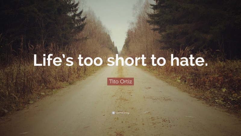 Tito Ortiz Quote: “Life’s too short to hate.”