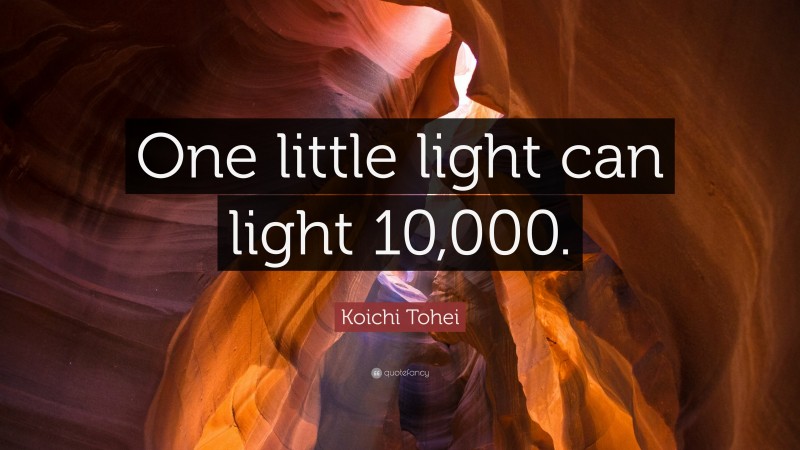 Koichi Tohei Quote: “One little light can light 10,000.”