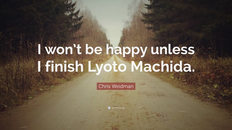 Chris Weidman Quote: “I won’t be happy unless I finish Lyoto Machida.”
