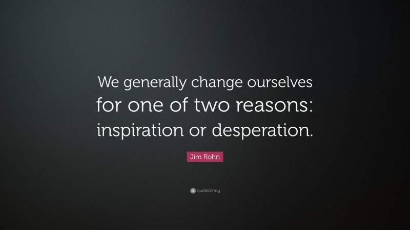 Jim Rohn Quote: “We generally change ourselves for one of two reasons: inspiration or desperation.”