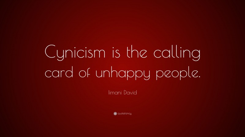 Iimani David Quote: “Cynicism is the calling card of unhappy people.”