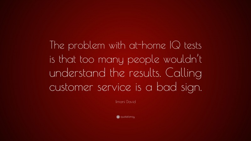 Iimani David Quote: “The problem with at-home IQ tests is that too many people wouldn’t understand the results. Calling customer service is a bad sign.”