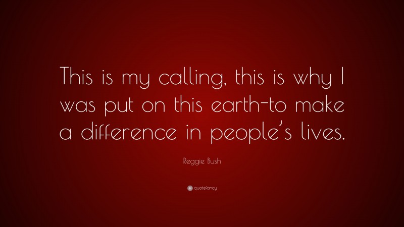 Reggie Bush Quote: “This is my calling, this is why I was put on this earth-to make a difference in people’s lives.”