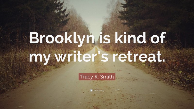 Tracy K. Smith Quote: “Brooklyn is kind of my writer’s retreat.”