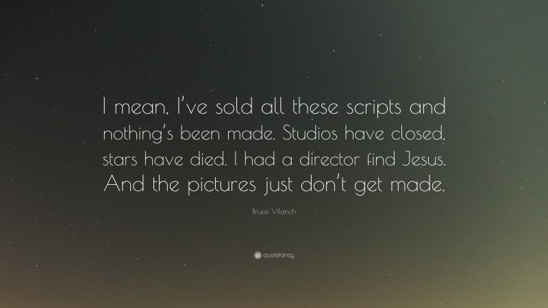 Bruce Vilanch Quote: “I mean, I’ve sold all these scripts and nothing’s been made. Studios have closed, stars have died. I had a director find Jesus. And the pictures just don’t get made.”