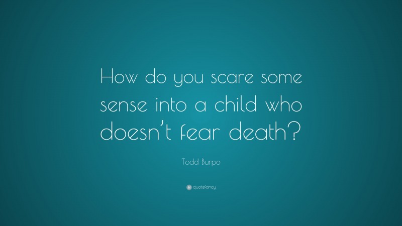 Todd Burpo Quote: “How do you scare some sense into a child who doesn’t fear death?”
