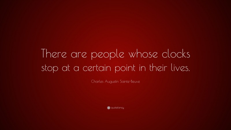 Charles Augustin Sainte-Beuve Quote: “There are people whose clocks stop at a certain point in their lives.”