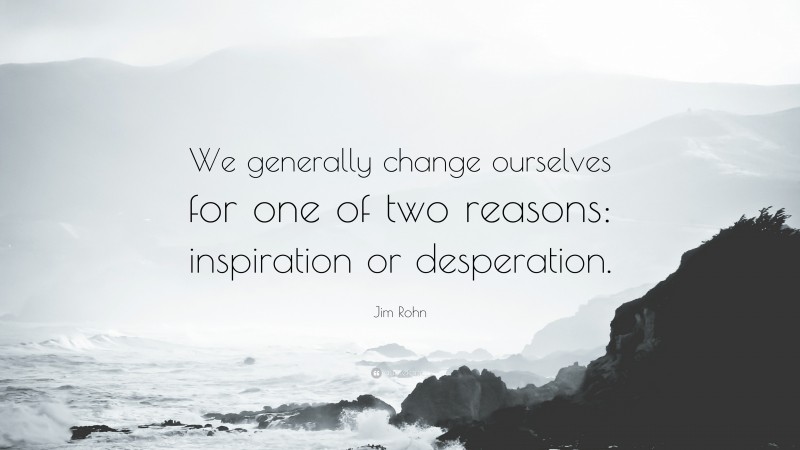 Jim Rohn Quote: “We generally change ourselves for one of two reasons: inspiration or desperation.”