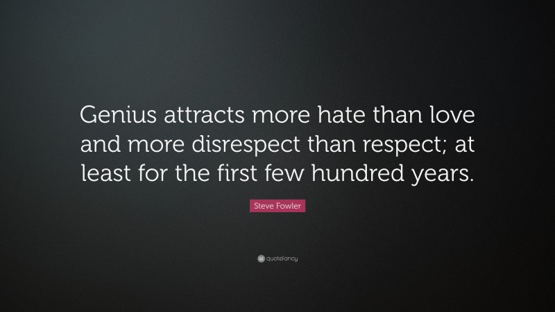 Steve Fowler Quote: “Genius attracts more hate than love and more disrespect than respect; at least for the first few hundred years.”